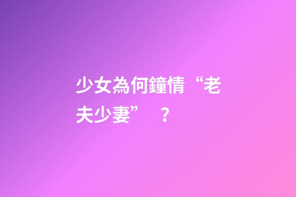 少女為何鐘情“老夫少妻”？